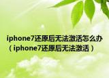 iphone7还原后无法激活怎么办（iphone7还原后无法激活）