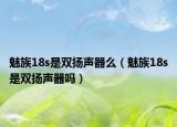 魅族18s是双扬声器么（魅族18s是双扬声器吗）