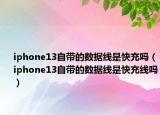 iphone13自带的数据线是快充吗（iphone13自带的数据线是快充线吗）