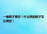 一啥粽子填空（什么样的粽子怎么填空）