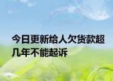 今日更新给人欠货款超几年不能起诉