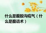 什么是腹股沟疝气（什么是腹语术）