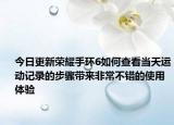 今日更新荣耀手环6如何查看当天运动记录的步骤带来非常不错的使用体验