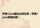 苹果7plus螺丝长短位置（苹果7plus录屏在哪）