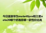 今日更新华为mate40pro和三星note20哪个好选择哪一款性价比高