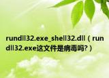 rundll32.exe_shell32.dll（rundll32.exe这文件是病毒吗?）