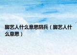 脚艺人什么意思阴兵（脚艺人什么意思）