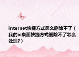 internet快捷方式怎么删除不了（我的ie桌面快捷方式删除不了怎么处理?）