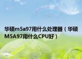 华硕m5a97用什么处理器（华硕M5A97用什么CPU好）