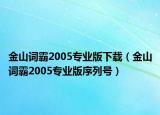 金山词霸2005专业版下载（金山词霸2005专业版序列号）