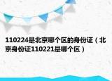 110224是北京哪个区的身份证（北京身份证110221是哪个区）