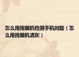 怎么用找靓机检测手机问题（怎么用找靓机清灰）