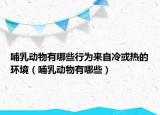 哺乳动物有哪些行为来自冷或热的环境（哺乳动物有哪些）