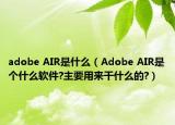 adobe AIR是什么（Adobe AIR是个什么软件?主要用来干什么的?）