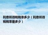 利息所得税税率多少（利息所得税税率是多少）