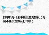 打印机为什么不能设置为默认（为何不能设置默认打印机）