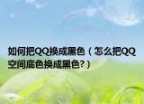 如何把QQ换成黑色（怎么把QQ空间底色换成黑色?）