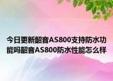 今日更新韶音AS800支持防水功能吗韶音AS800防水性能怎么样