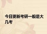 今日更新考研一般是大几考