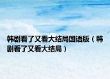 韩剧看了又看大结局国语版（韩剧看了又看大结局）