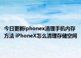 今日更新iphonex清理手机内存方法 iPhoneX怎么清理存储空间