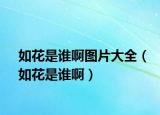 如花是谁啊图片大全（如花是谁啊）