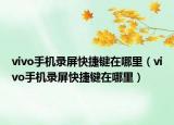 vivo手机录屏快捷键在哪里（vivo手机录屏快捷键在哪里）