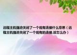 远程主机强迫关闭了一个现有连接什么意思（远程主机强迫关闭了一个现有的连接,该怎么办）