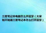 三星笔记本电脑怎么开蓝牙（大家知不知道三星笔记本怎么打开蓝牙）
