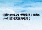 红米note11支持无线吗（红米note11支持无线充电吗）