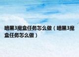 暗黑3魔盒任务怎么做（暗黑3魔盒任务怎么做）