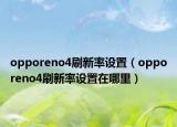 opporeno4刷新率设置（opporeno4刷新率设置在哪里）