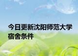 今日更新沈阳师范大学宿舍条件