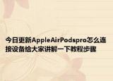 今日更新AppleAirPodspro怎么连接设备给大家讲解一下教程步骤