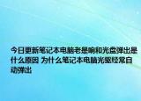今日更新笔记本电脑老是响和光盘弹出是什么原因 为什么笔记本电脑光驱经常自动弹出