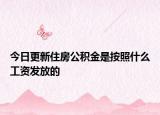 今日更新住房公积金是按照什么工资发放的