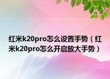 红米k20pro怎么设置手势（红米k20pro怎么开启放大手势）