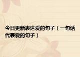今日更新表达爱的句子（一句话代表爱的句子）