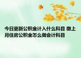 今日更新公积金计入什么科目 缴上月住房公积金怎么做会计科目