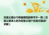 百度云提示与电脑登陆的账号不一致（百度云登录入时为何显示用户名格式错误?求解）