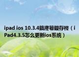 ipad ios 10.3.4鎬庝箞鏇存柊（iPad4.3.5怎么更新ios系统）