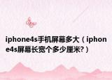 iphone4s手机屏幕多大（iphone4s屏幕长宽个多少厘米?）