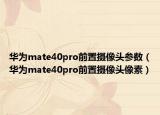 华为mate40pro前置摄像头参数（华为mate40pro前置摄像头像素）