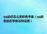 qq动态怎么发彩色字体（qq彩色动态字体怎样设置）
