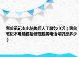 惠普笔记本电脑售后人工服务电话（惠普笔记本电脑售后修理服务电话号码是多少）
