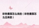 彩色蚕茧怎么来的（彩色蚕茧怎么出来的）