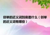 创举的近义词到底是什么（创举的近义词有哪些）