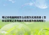 笔记本电脑网络怎么设置为无线连接（怎样设置笔记本电脑无线连接为首选网络）