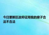今日更新区政府征用我的房子合法不合法