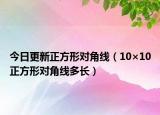 今日更新正方形对角线（10×10正方形对角线多长）
